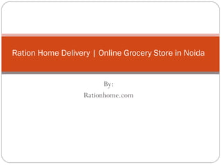 Ration Home Delivery | Online Grocery Store in Noida
By:
Rationhome.com
 