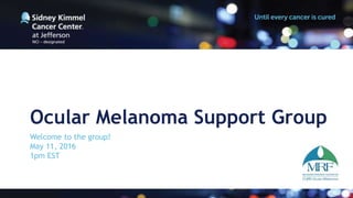 Ocular Melanoma Support Group
Welcome to the group!
May 11, 2016
1pm EST
 