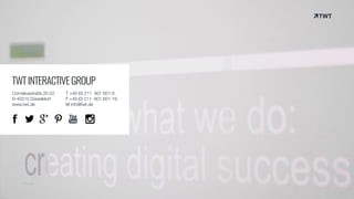 © twt.de
TWTINTERACTIVEGROUP
Corneliusstraße 20-22
D-40215 Düsseldorf
www.twt.de
T +49 (0) 211- 601 601-0
F +49 (0) 211- 601 601-19
M info@twt.de