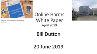 Online Harms
White Paper
April 2019
Bill Dutton
20 June 2019
 