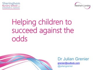 Dr Julian Grenier
grenier@outlook.com
@juliangrenier
Helping children to
succeed against the
odds
 