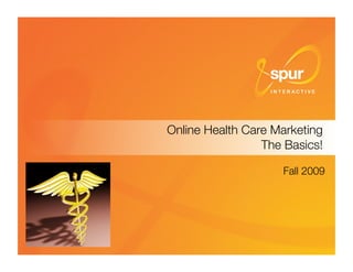Online Health Care Marketing"
                                                                        The Basics!

                                                                            Fall 2009




Online Health Care Marketing ©Spur Interactive 2009
                                                                            1
 