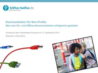 Kommunikation für Non-Profits Wie man On- und Offline-Kommunikation erfolgreich gestaltet Vortrag auf dem onlinehelden-Campus am 13. September 2014 Referentin: Petra Röhrl  