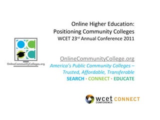 Online Higher Education: Positioning Community Colleges WCET 23 rd  Annual Conference 2011 OnlineCommunityCollege.org America’s Public Community Colleges – Trusted, Affordable, Transferable SEARCH   ∙   CONNECT   ∙   EDUCATE   