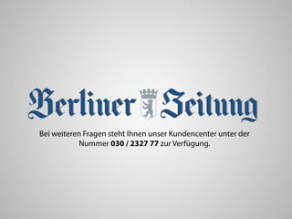 Bei weiteren Fragen steht Ihnen unser Kundencenter unter der
Nummer 030 / 2327 77 zur Verfügung.
 