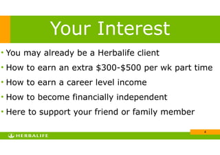 !4
• You may already be a Herbalife client
• How to earn an extra $300-$500 per wk part time
• How to earn a career level income
• How to become financially independent
• Here to support your friend or family member
Your Interest
 