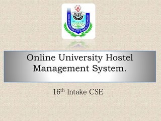 16th Intake CSE
Online University Hostel
Management System.
 