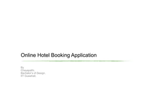 Online Hotel Booking Application
By
Chayapathi,
Bachelor’s of Design,
IIT Guwahati.
 