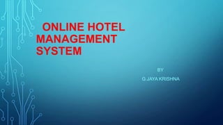 ONLINE HOTEL
MANAGEMENT
SYSTEM
BY
G.JAYA KRISHNA

 