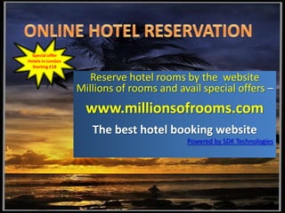 ONLINE HOTEL RESERVATION Special offer Hotels in London  Starting £18 Reserve hotel rooms by the  website Millions of rooms and avail special offers –  www.millionsofrooms.com The best hotel booking website Powered by SDK Technologies 