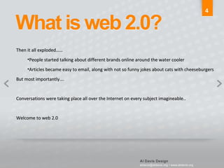 Then it all exploded…… People started talking about different brands online around the water cooler Articles became easy to email, along with not so funny jokes about cats with cheeseburgers But most importantly…. Conversations were taking place all over the Internet on every subject imagineable.. Welcome to web 2.0 4 