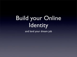 Build your Online
Identity
and land your dream job
 