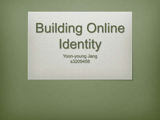 Building Online
    Identity
    Yoon-young Jang
       s3209458
 