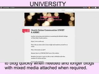 UNIVERSITY




• Wordpress:
  I use Wordpress for all of my University
  subjects which require to keep a online journal.
  I understand the Wordpress interface and how
  to use it’s functions. It is clear, easy and simple
  to blog quickly when needed and longer blogs
  with mixed media attached when required.
 