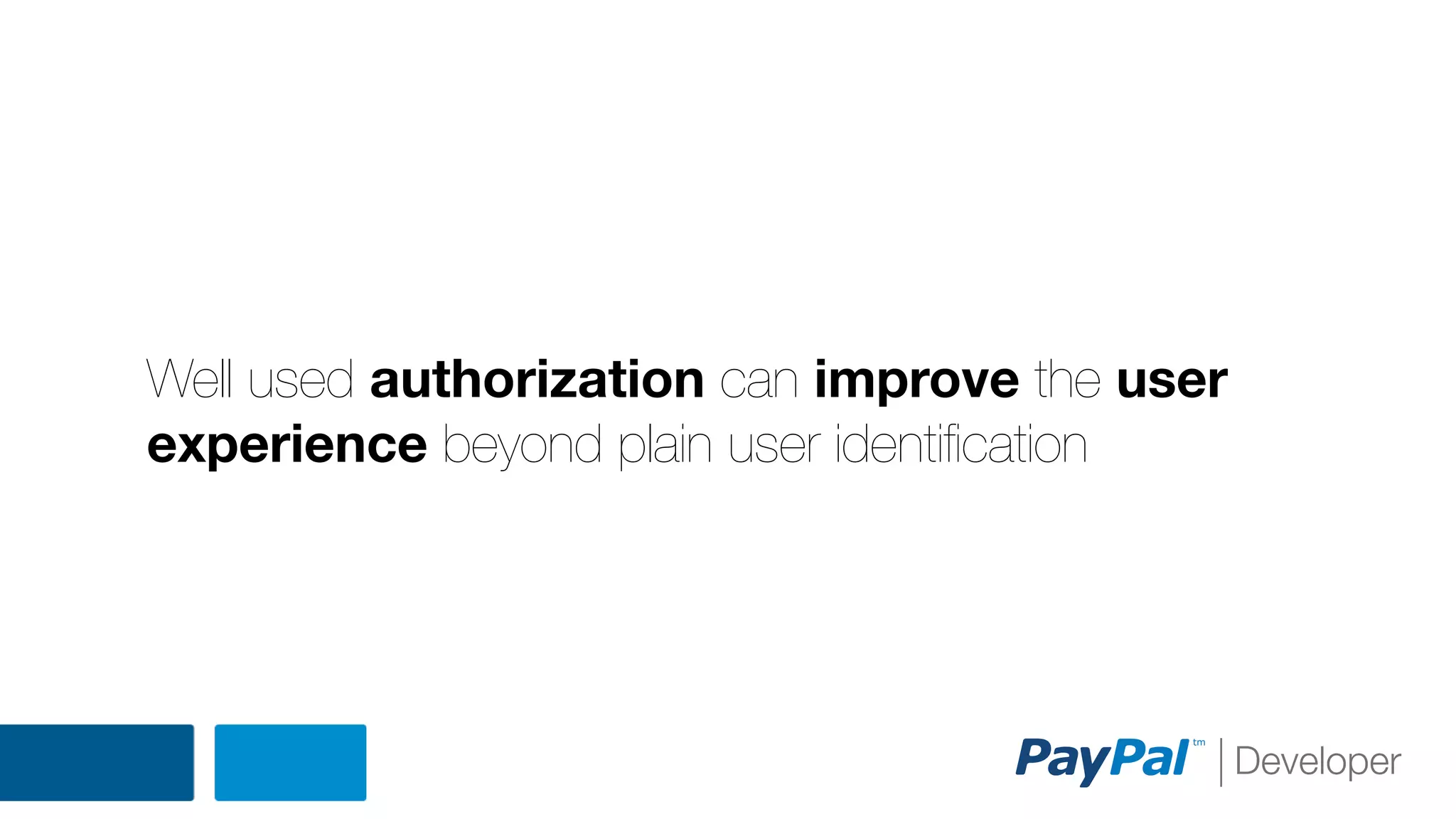 Well used authorization can improve the user
experience beyond plain user identiﬁcation

 