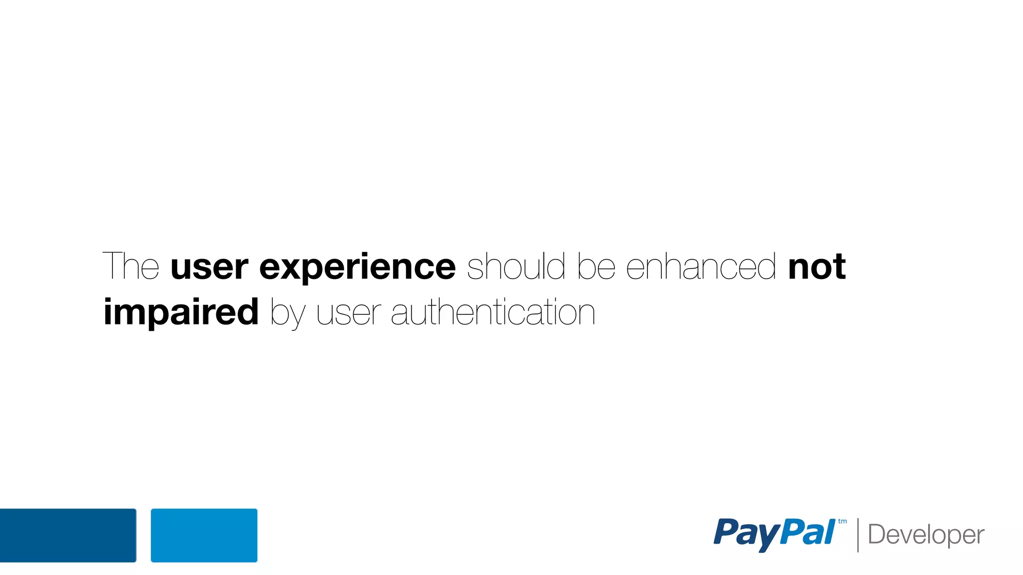 The user experience should be enhanced not
impaired by user authentication

 