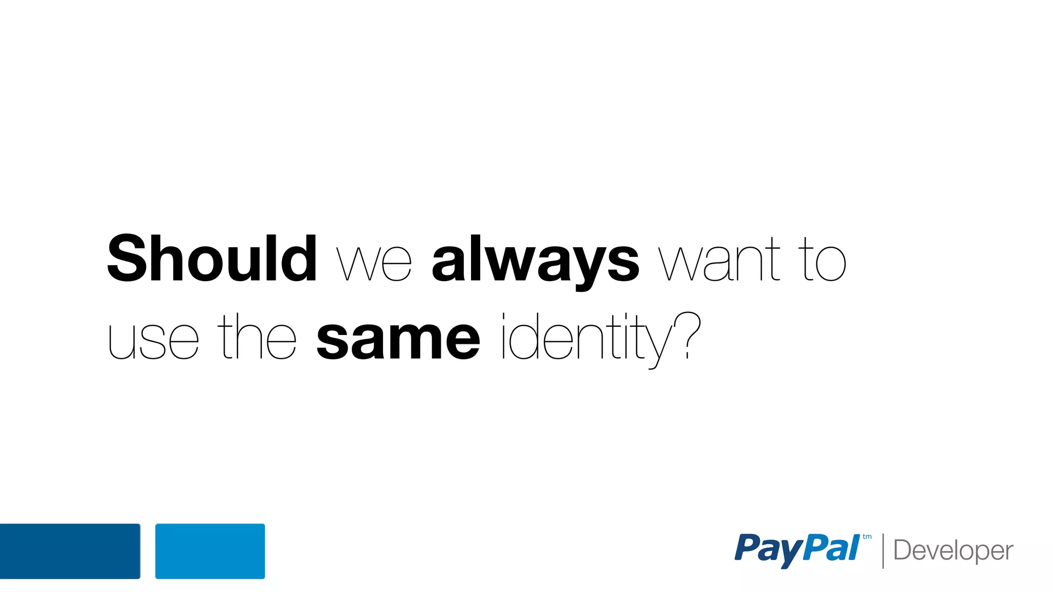 Should we always want to
use the same identity?

 