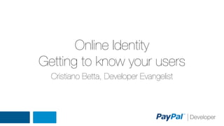 Online Identity
Getting to know your users
Cristiano Betta, Developer Evangelist

 