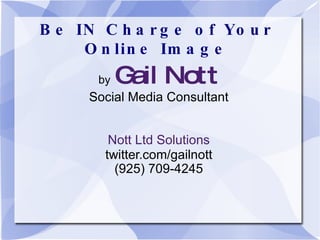 Be IN Charge of Your Online Image by   Gail Nott Social Media Consultant Nott Ltd Solutions twitter.com/gailnott (925) 709-4245 
