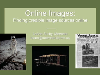 Online Images:Finding credible image sources online——LeAnn Suchy, Metronetleann@metronet.lib.mn.us 