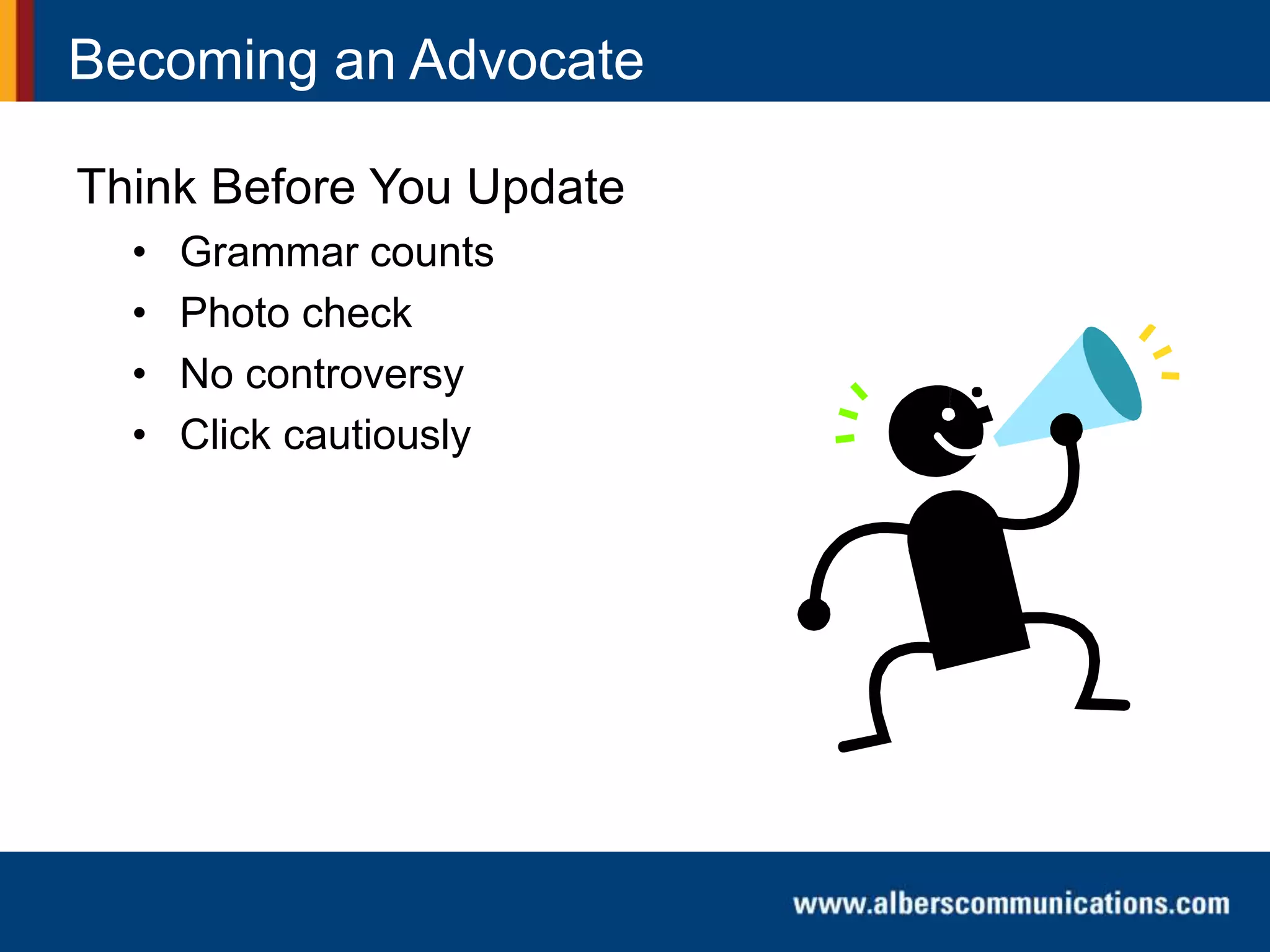 Becoming an Advocate
Think Before You Update
• Grammar counts
• Photo check
• No controversy
• Click cautiously
 