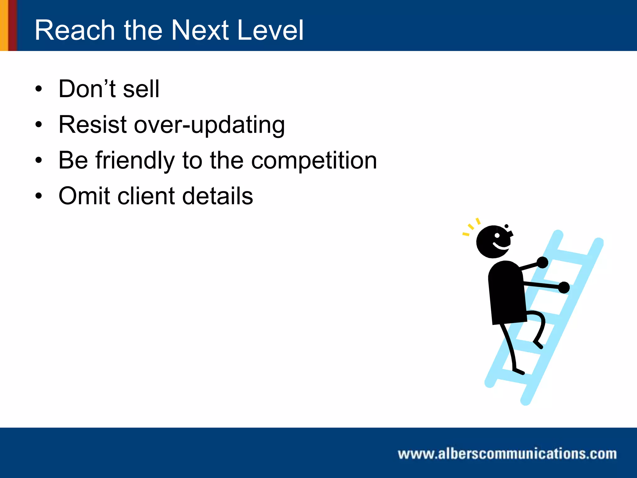 Reach the Next Level
• Don’t sell
• Resist over-updating
• Be friendly to the competition
• Omit client details
 