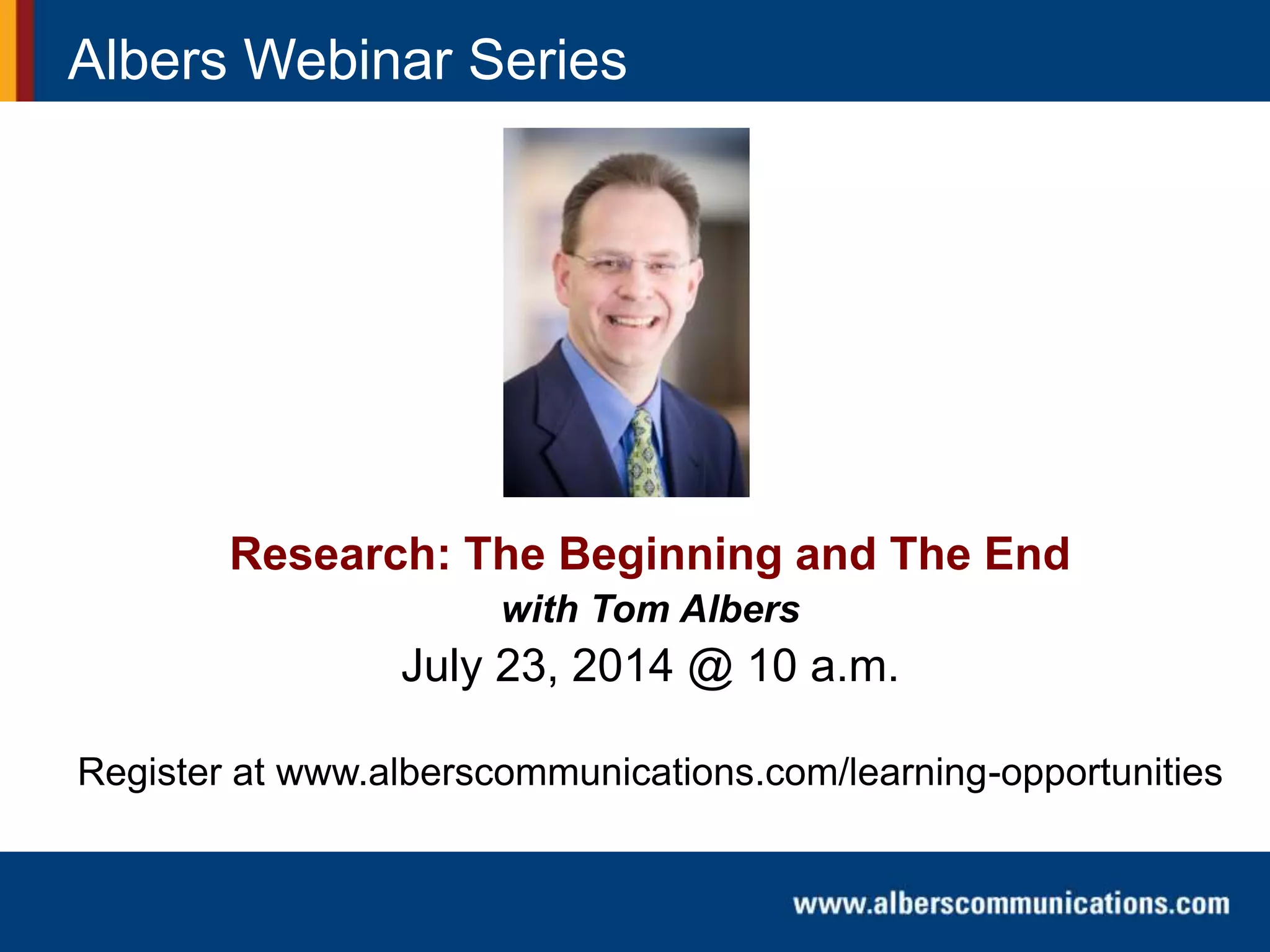 Albers Webinar Series
Research: The Beginning and The End
with Tom Albers
July 23, 2014 @ 10 a.m.
Register at www.alberscommunications.com/learning-opportunities
 