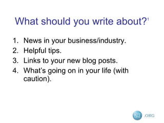 What should you write about? 1 News in your business/industry. Helpful tips. Links to your new blog posts. What’s going on in your life (with caution). 
