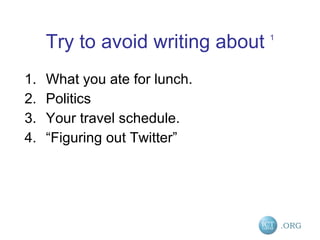 Try to avoid writing about  1 What you ate for lunch. Politics Your travel schedule. “ Figuring out Twitter” 