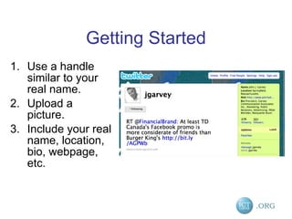 Getting Started Use a handle similar to your real name. Upload a picture. Include your real name, location, bio, webpage, etc. 