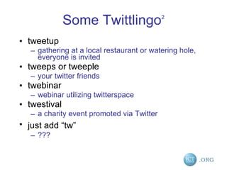 Some Twittlingo 2 tweetup  gathering at a local restaurant or watering hole, everyone is invited  tweeps or tweeple  your twitter friends  twebinar  webinar utilizing twitterspace  twestival  a charity event promoted via Twitter  just add “tw ”   ??? 