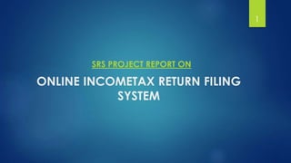 ONLINE INCOMETAX RETURN FILING
SYSTEM
SRS PROJECT REPORT ON
1
 