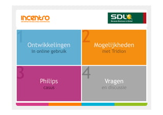 1   Ontwikkelingen
                         2   Mogelijkheden
     in online gebruik         met Tridion




3        Philips
                         4      Vragen
          casus                en discussie
 