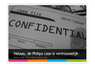 Helaas, de Philips case is vertrouwelijk
Neem voor meer info contact op!
                                  (cc)	
  ﬂickr.com/photos/naiadsspring	
  
 