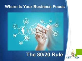 
Where Is Your Business Focus
What You Need to Know
The 80/20 Rule
 