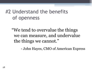 #2 Understand the benefits of openness28“We tend to overvalue the things we can measure, and undervalue the things we cannot.”- John Hayes, CMO of American Express