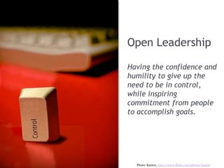Open LeadershipHaving the confidence and humility to give up the need to be in control,while inspiring commitment from people to accomplish goals.Photo: Kantor, http://www.flickr.com/photos/kantor