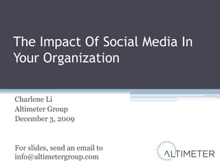The Impact Of Social Media In Your Organization Charlene Li Altimeter Group December 3, 2009 For slides, send an email toinfo@altimetergroup.com 