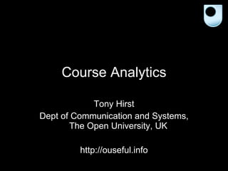 Course Analytics Tony Hirst Dept of Communication and Systems, The Open University, UK http://ouseful.info 