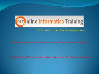http://www.onlineinformaticatraining.com/
Build your bright career with Online training at Online Informatica Training
Online Training || Courses Online || Active Placements || Certification Assistance
 