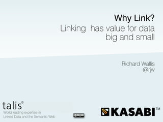 Why Link?
Linking has value for data
            big and small

                Richard Wallis
                        @rjw
 