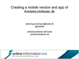 Creating a mobile version and app of
        Arkitekturbilleder.dk


         daniel.gunnarsson@kadk.dk
                  @arkbille

          arkitekturbilleder.dk/mobil
             arkitekturbilleder.dk
 