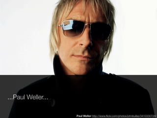 ...Paul Weller...

                    Paul Weller http://www.ﬂickr.com/photos/johnbullas/3410330728/
 