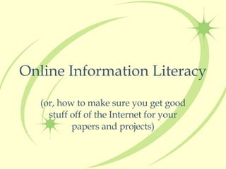 Online Information Literacy (or, how to make sure you get good stuff off of the Internet for your papers and projects) 