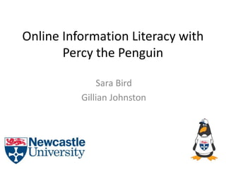 Online Information Literacy with
Percy the Penguin
Sara Bird
Gillian Johnston
 