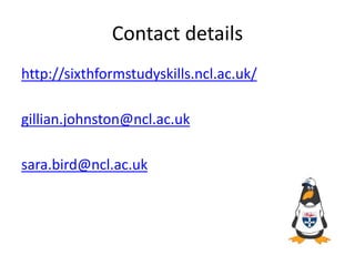 Contact details
http://sixthformstudyskills.ncl.ac.uk/
gillian.johnston@ncl.ac.uk
sara.bird@ncl.ac.uk
 