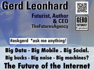 Gerd Leonhard
           Futurist, Author
                     & CEO
           TheFuturesAgency

  #askgerd *ask me anything!

Big Data - Big Mobile . Big Social.
Big bucks - Big noise - Big machines? 
The Future of the Internet
 
