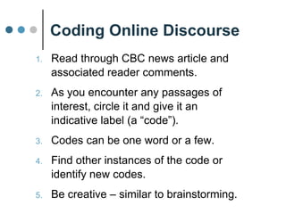 Background:
• Museum of Civilization changing name and focus
• Campaign to hear from Canadians on the changes
• CBC ran a news article
on this and enabled public
to comment
• Result = a rich source of
discourse on this issue
Coding Online Discourse
 