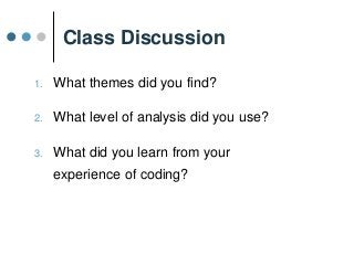 Class Discussion
1. What themes did you find?
2. What level of analysis did you use?
3. What did you learn from your
experience of coding?
 