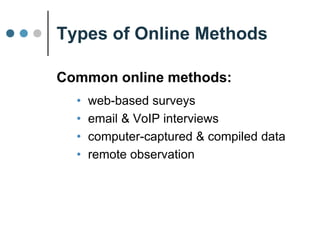 Types of Online Methods
Common online methods:
• Web-based surveys
• Email & VoIP interviews
• Computer-captured data
• Remote observation
 